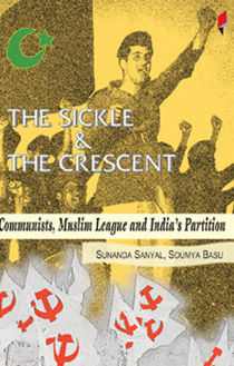 The Sickle and the Crescent Communists,<span> Muslim League and India’s Partition</span>
